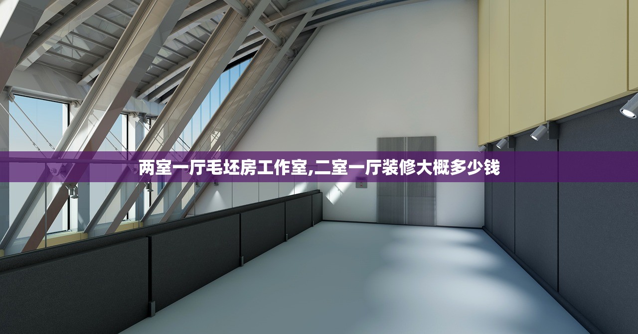 两室一厅毛坯房工作室,二室一厅装修大概多少钱 两室一厅毛坯房工作室,二室一厅装修大概多少钱