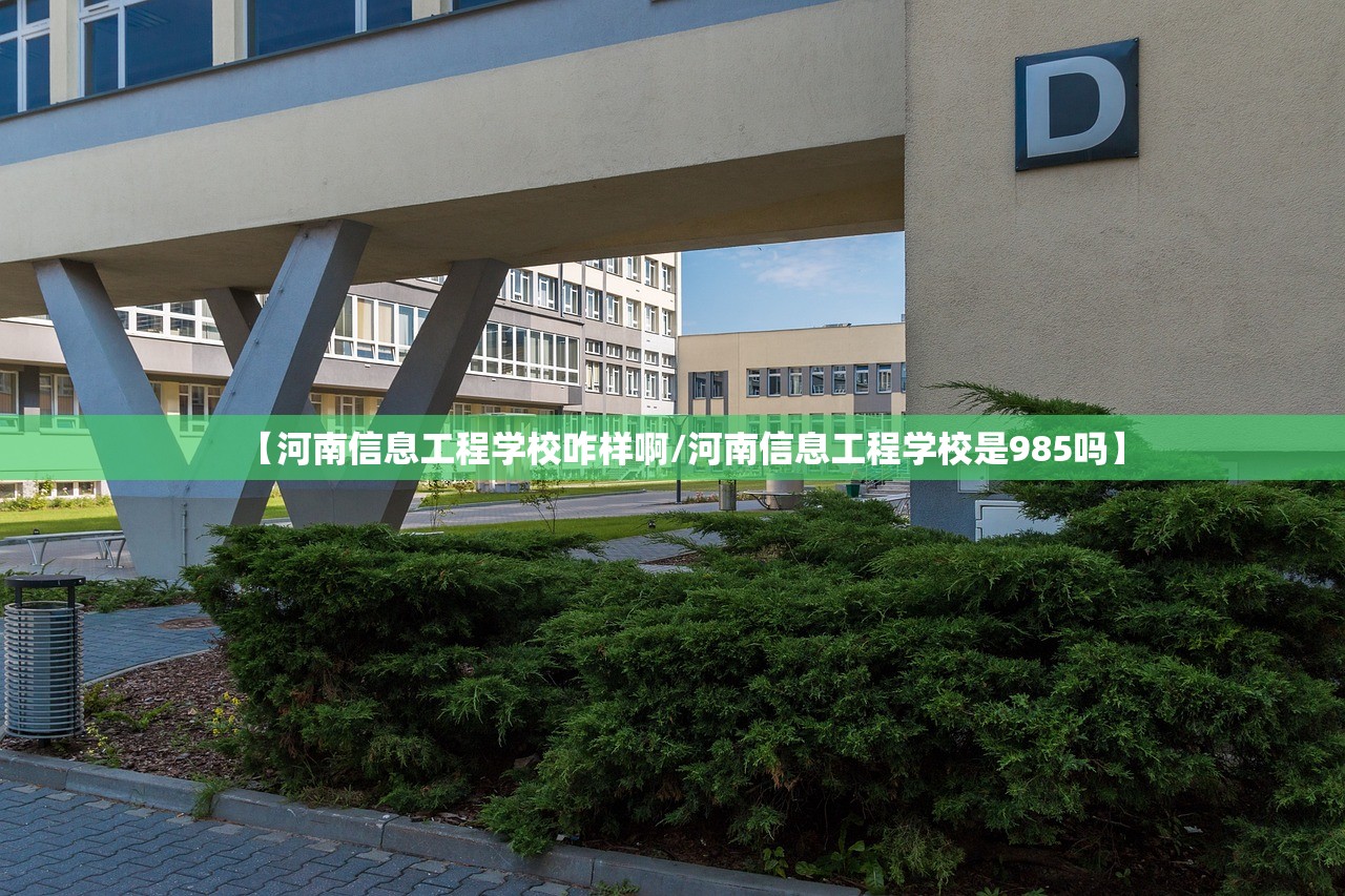 【河南信息工程学校咋样啊/河南信息工程学校是985吗】