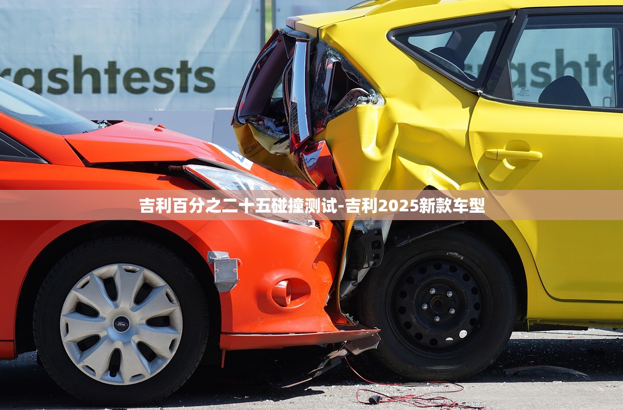吉利百分之二十五碰撞测试-吉利2025新款车型 吉利百分之二十五碰撞测试-吉利2025新款车型