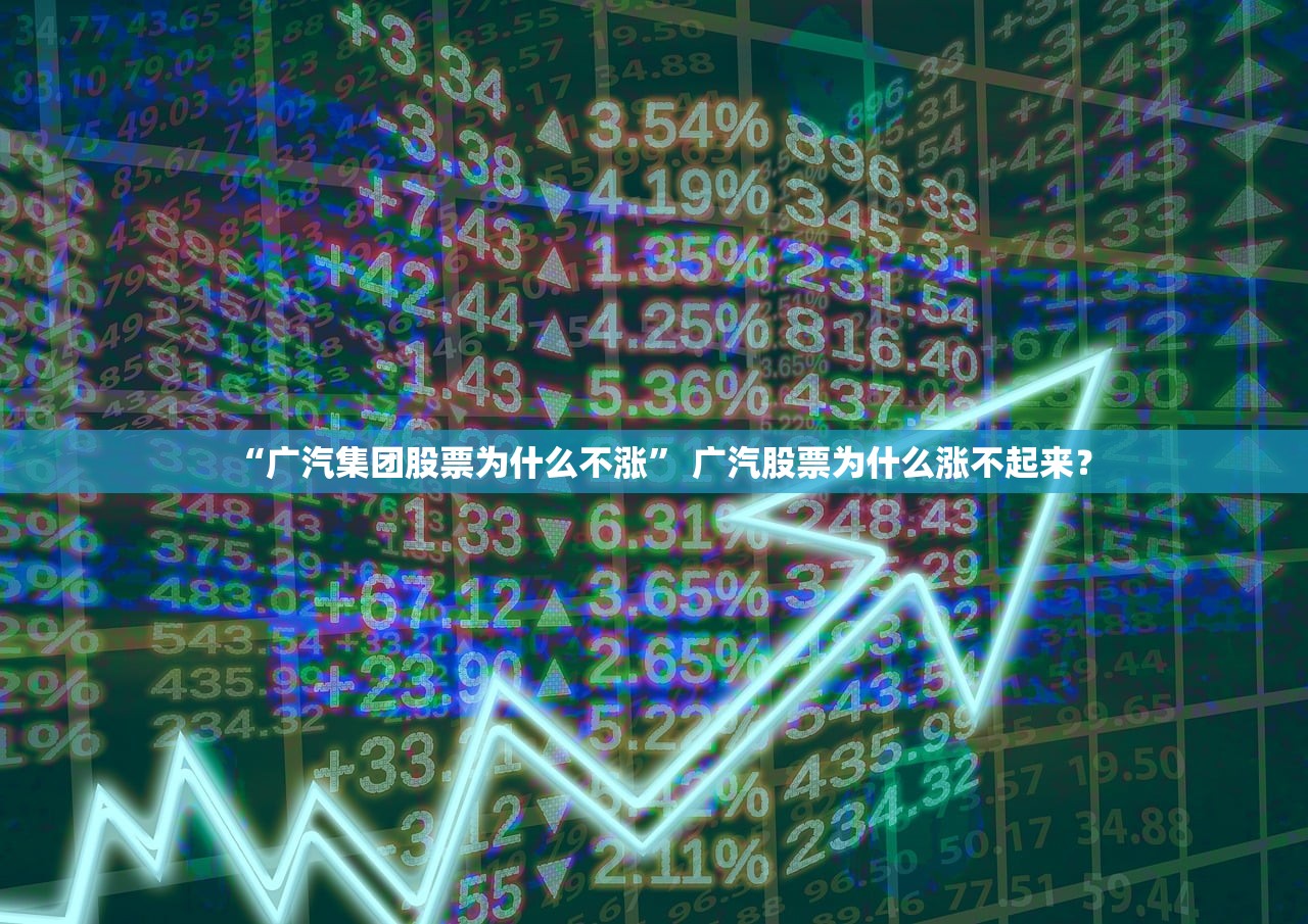 “广汽集团股票为什么不涨” 广汽股票为什么涨不起来？