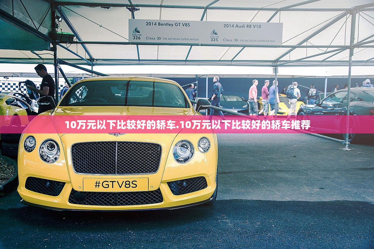10万元以下比较好的轿车.10万元以下比较好的轿车推荐