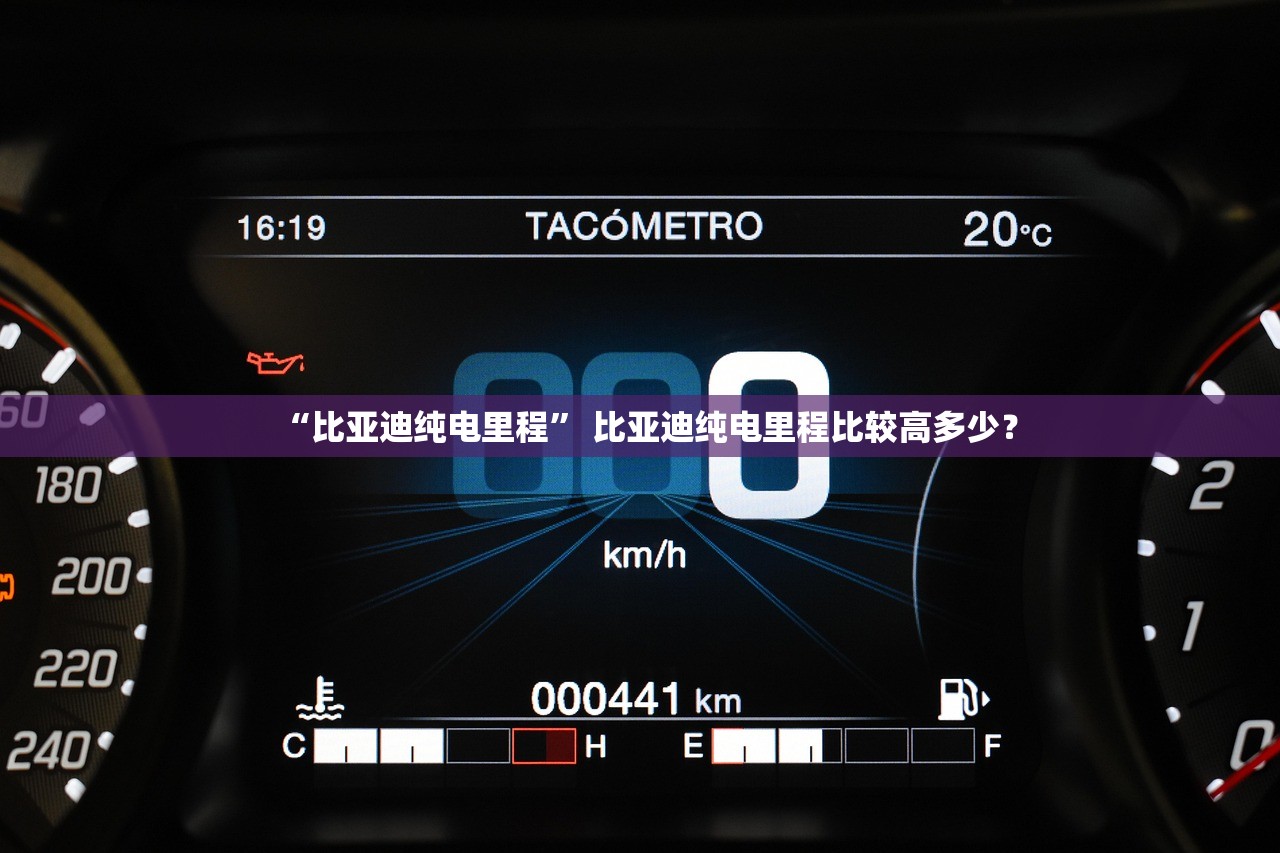 “比亚迪纯电里程” 比亚迪纯电里程比较高多少？