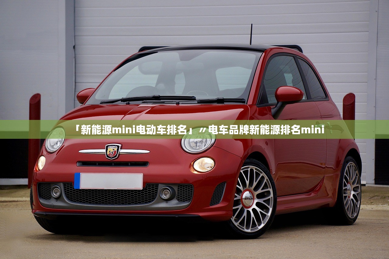 「新能源mini电动车排名」〃电车品牌新能源排名mini