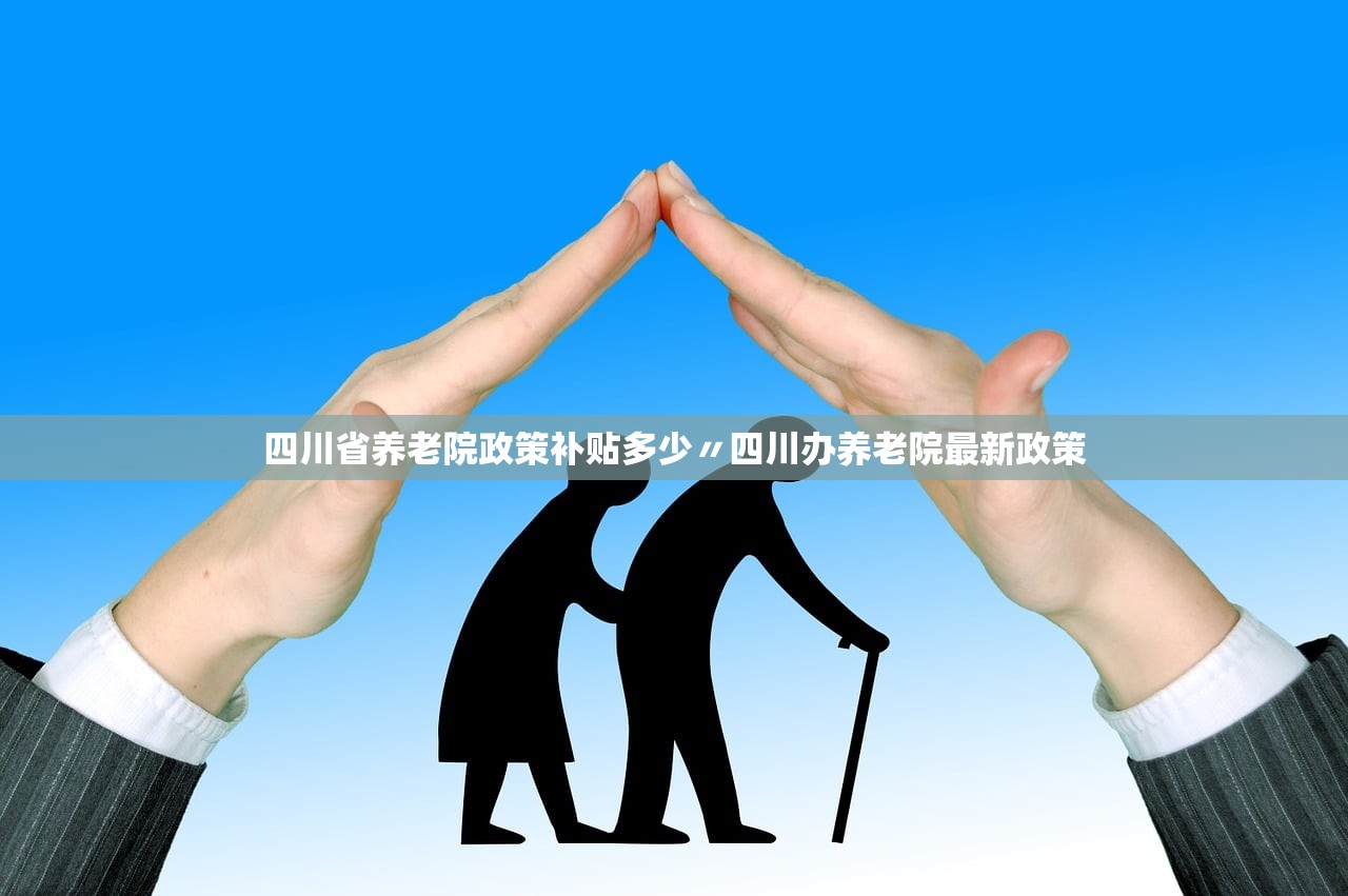 四川省养老院政策补贴多少〃四川办养老院最新政策 四川省养老院政策补贴多少〃四川办养老院最新政策