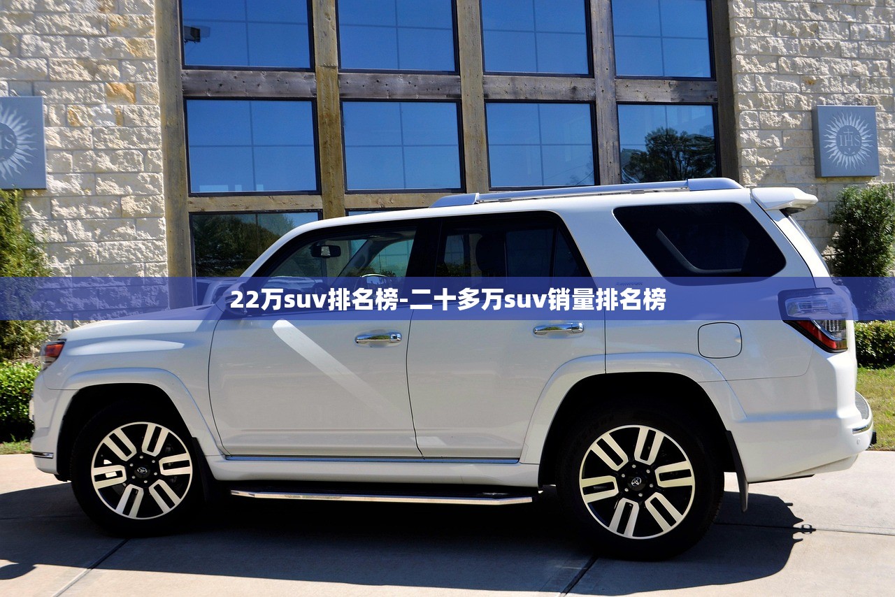 22万suv排名榜-二十多万suv销量排名榜 22万suv排名榜-二十多万suv销量排名榜
