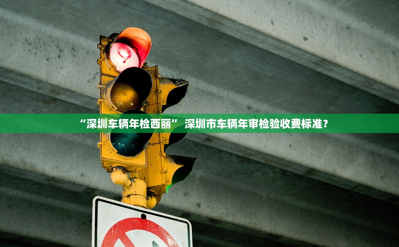 “深圳车辆年检西丽” 深圳市车辆年审检验收费标准？