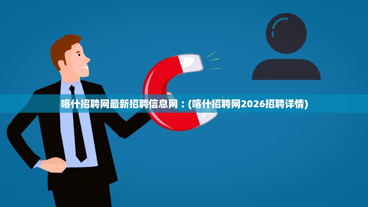 喀什招聘网最新招聘信息网︰(喀什招聘网2026招聘详情)
