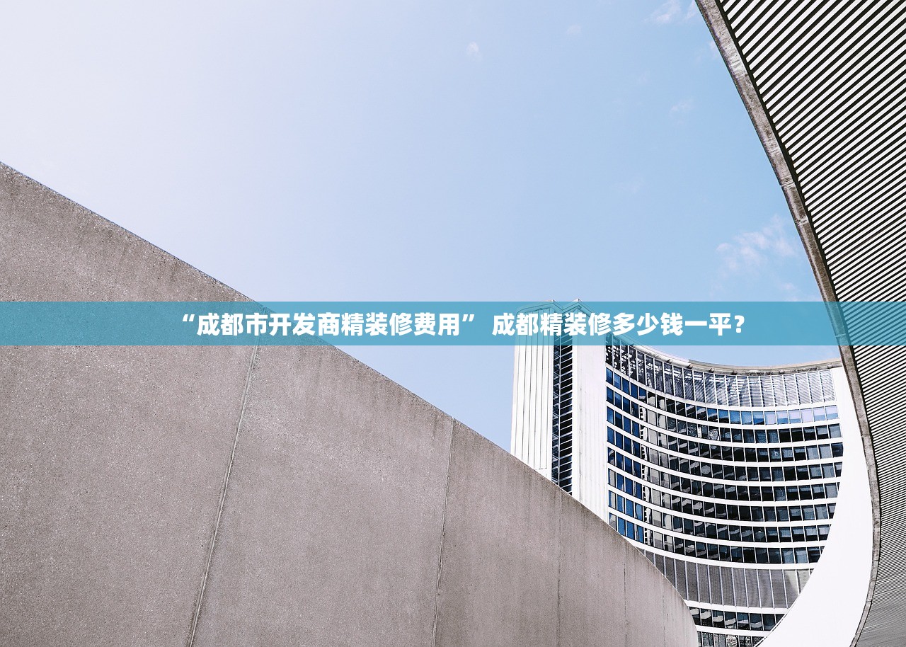 “成都市开发商精装修费用” 成都精装修多少钱一平？