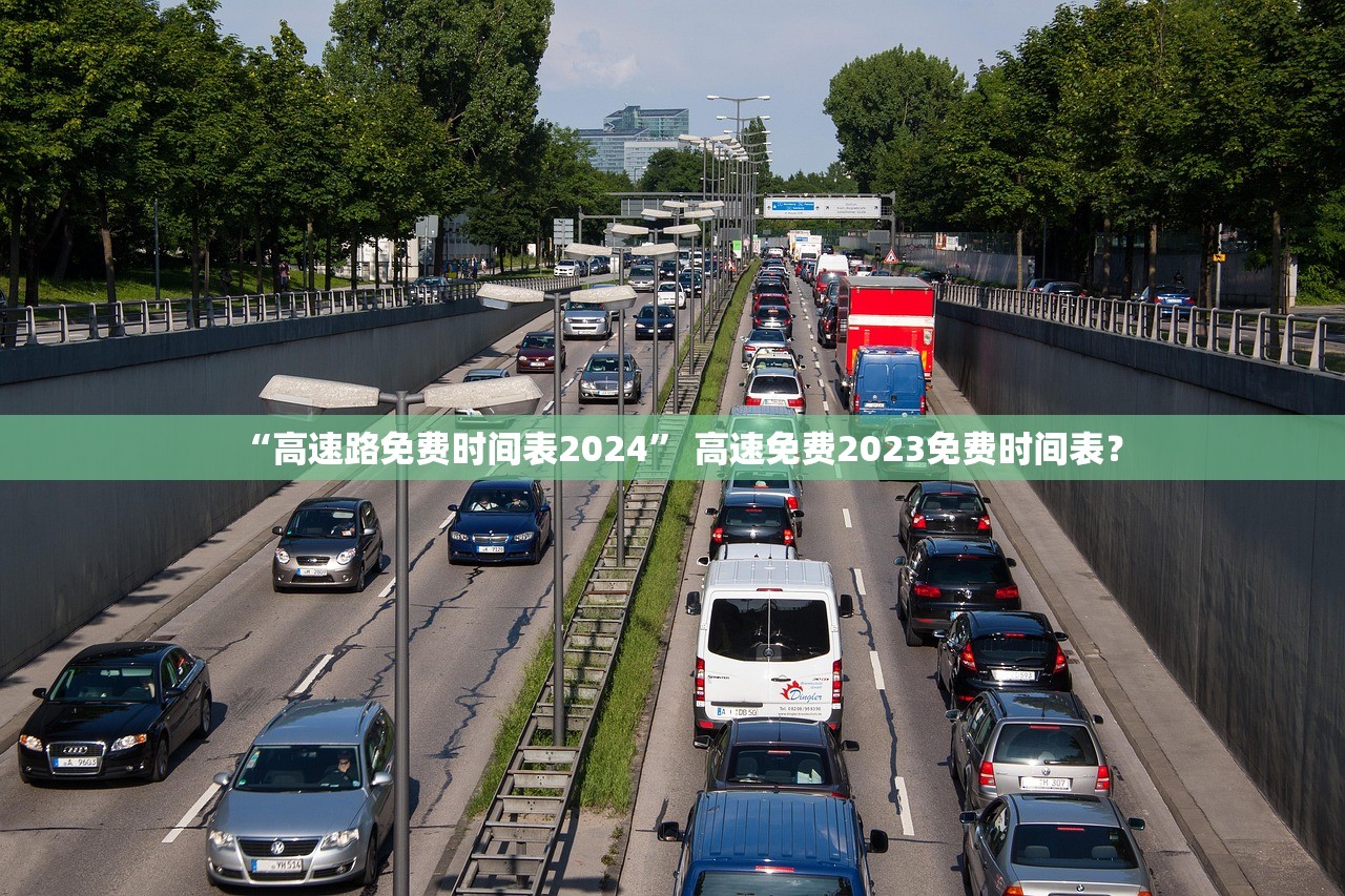 “高速路免费时间表2024” 高速免费2023免费时间表？