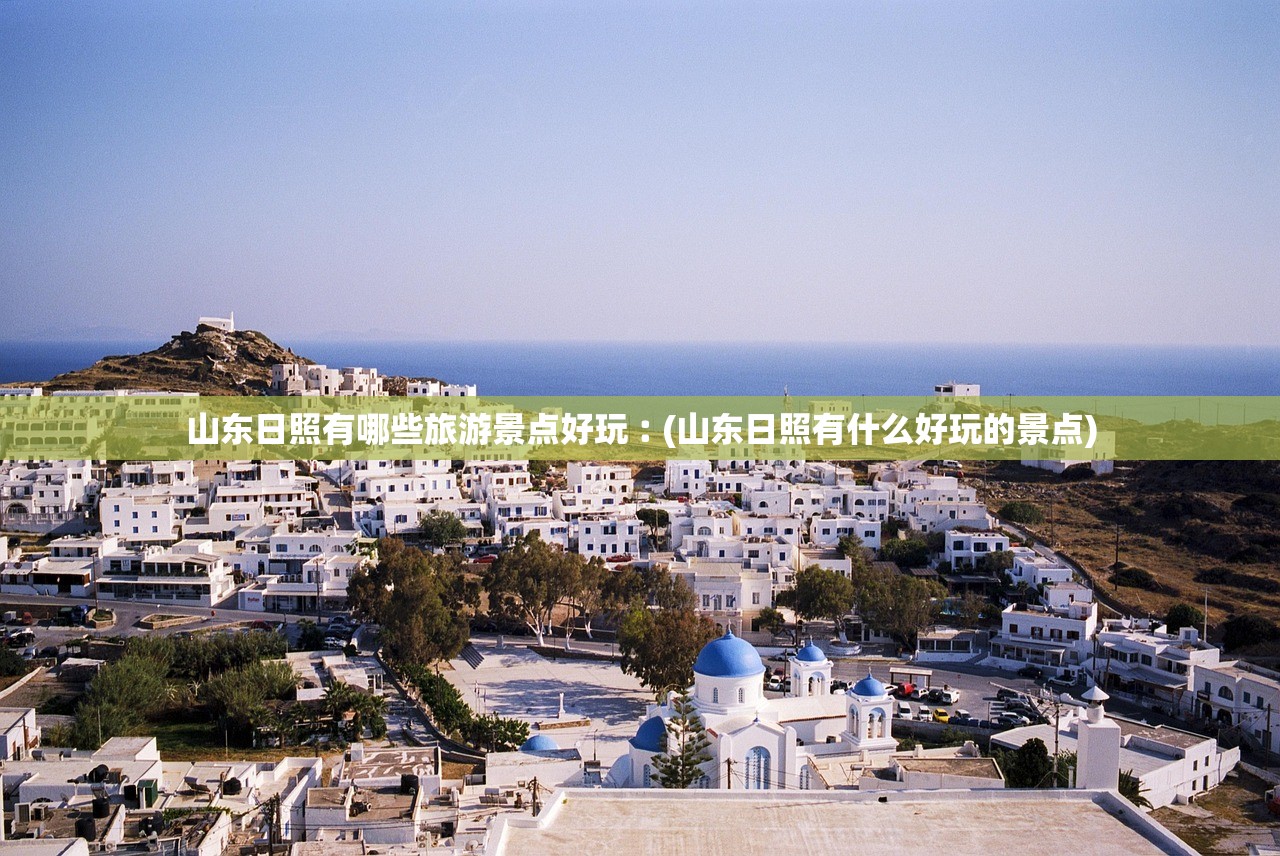 山东日照有哪些旅游景点好玩︰(山东日照有什么好玩的景点)