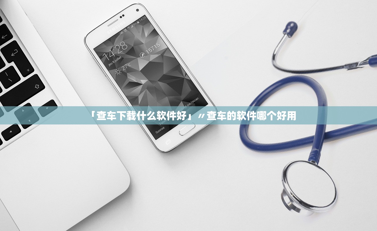 「查车下载什么软件好」〃查车的软件哪个好用