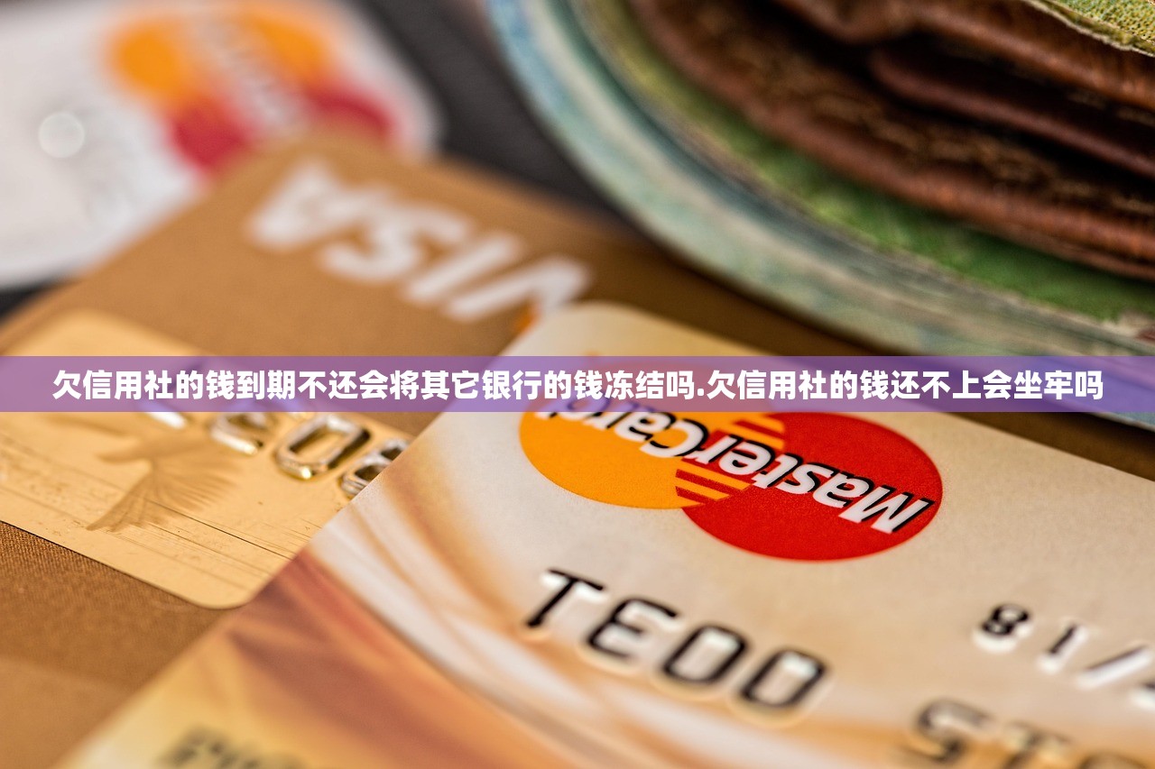 欠信用社的钱到期不还会将其它银行的钱冻结吗.欠信用社的钱还不上会坐牢吗 欠信用社的钱到期不还会将其它银行的钱冻结吗.欠信用社的钱还不上会坐牢吗