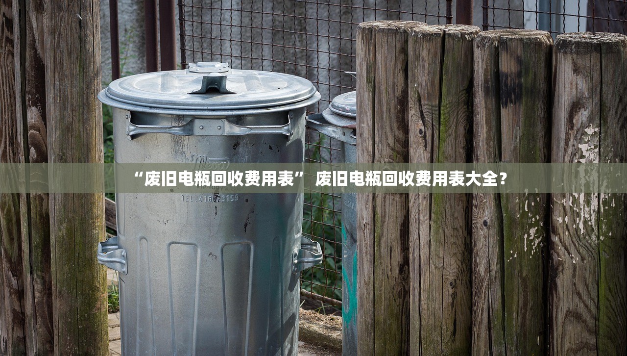 “废旧电瓶回收费用表	” 废旧电瓶回收费用表大全？