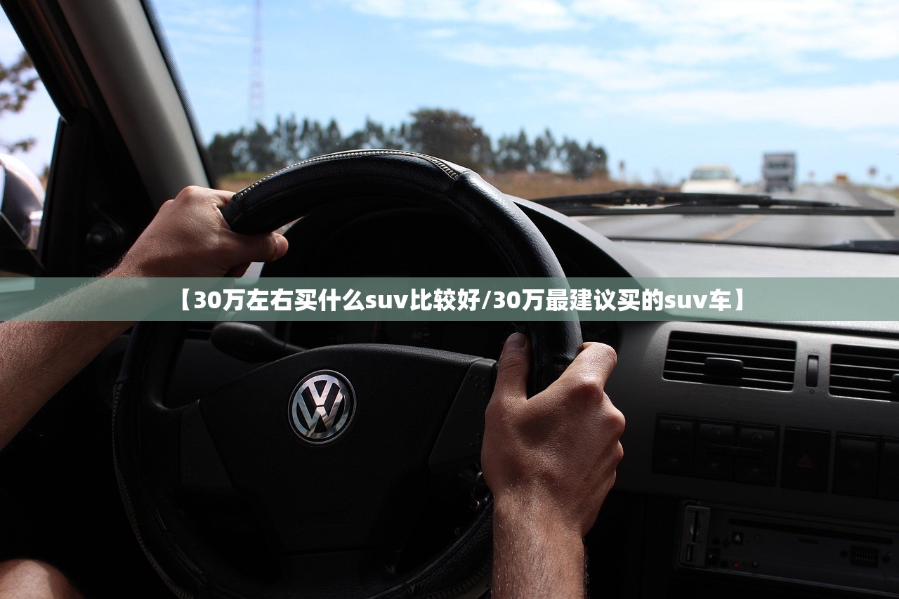 【30万左右买什么suv比较好/30万最建议买的suv车】 【30万左右买什么suv比较好/30万最建议买的suv车】