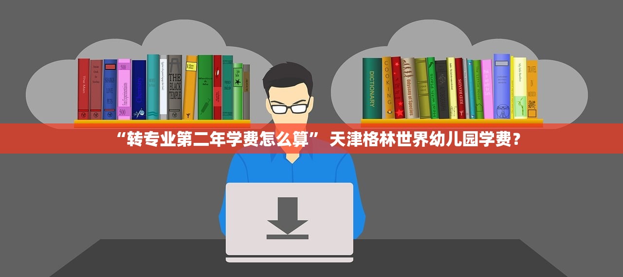 “转专业第二年学费怎么算	” 天津格林世界幼儿园学费？