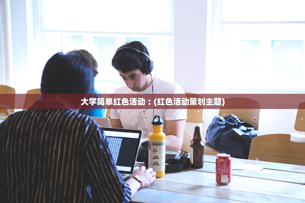 大学简单红色活动︰(红色活动策划主题) 大学简单红色活动︰(红色活动策划主题)