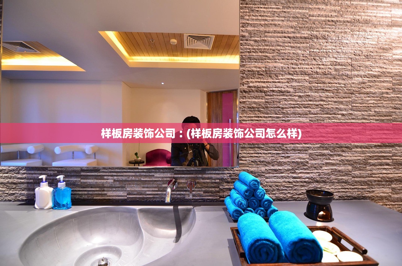 样板房装饰公司︰(样板房装饰公司怎么样)