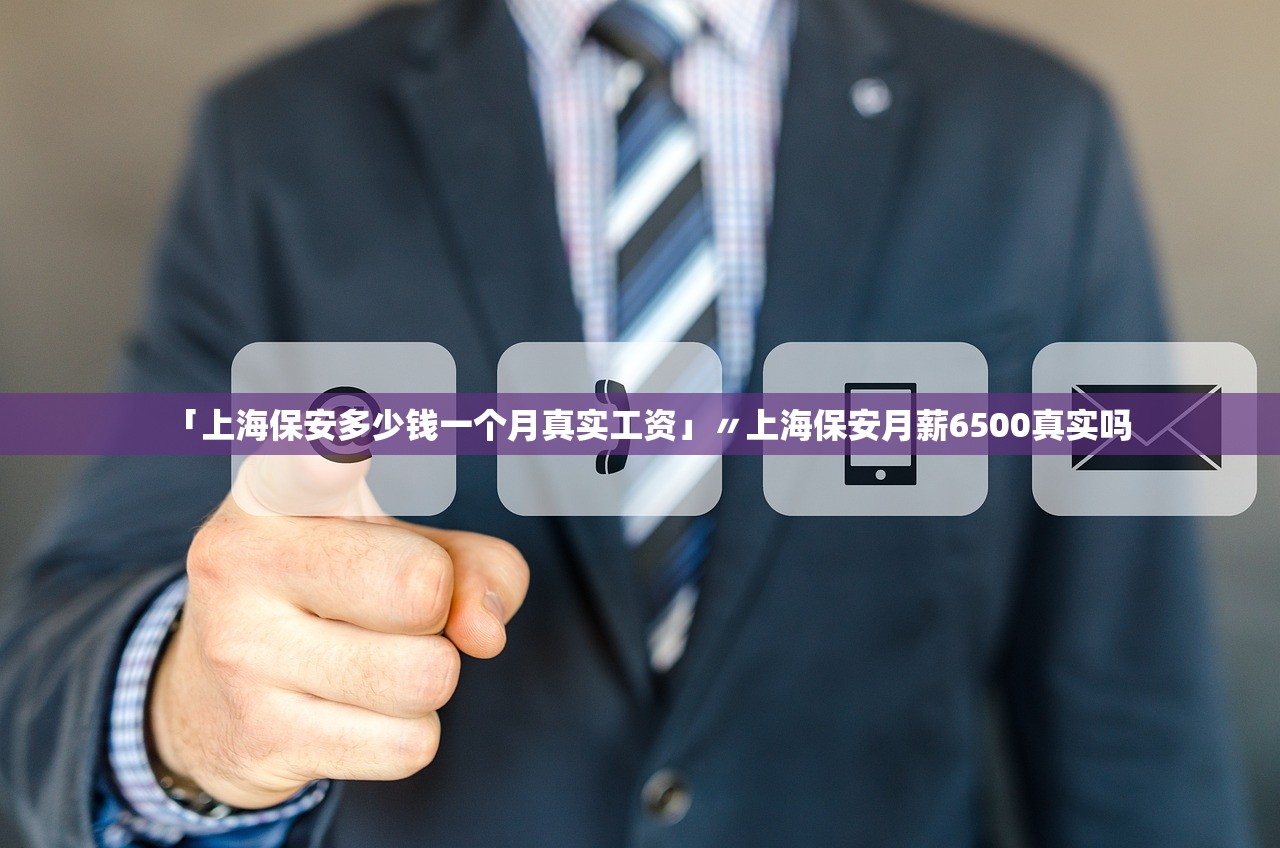 「上海保安多少钱一个月真实工资」〃上海保安月薪6500真实吗 「上海保安多少钱一个月真实工资」〃上海保安月薪6500真实吗