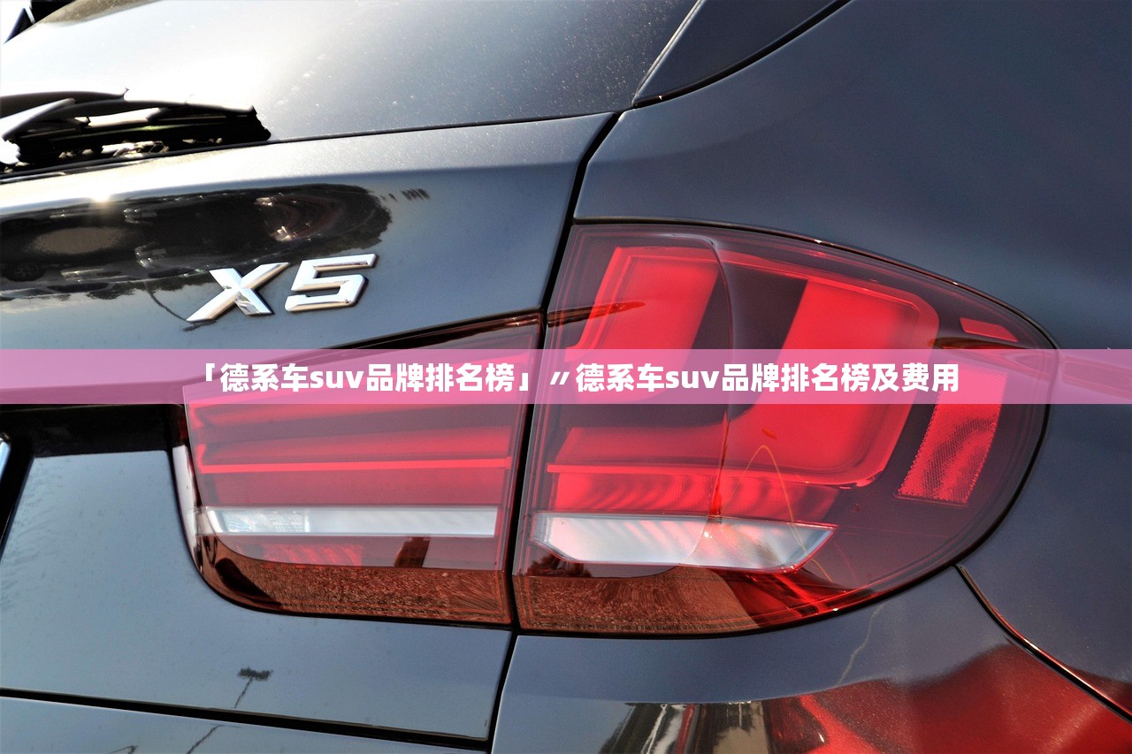 「德系车suv品牌排名榜」〃德系车suv品牌排名榜及费用
