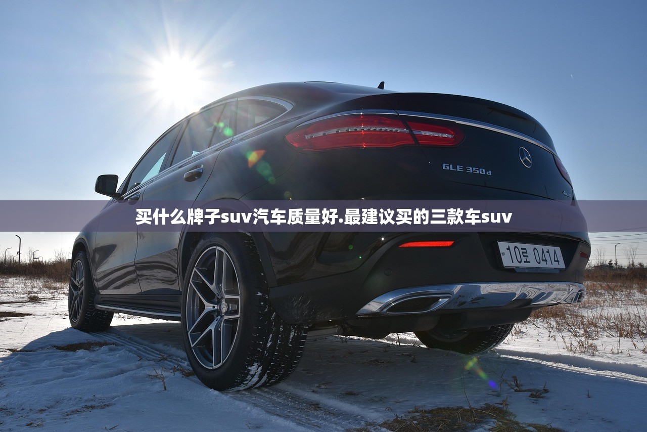 买什么牌子suv汽车质量好.最建议买的三款车suv 买什么牌子suv汽车质量好.最建议买的三款车suv