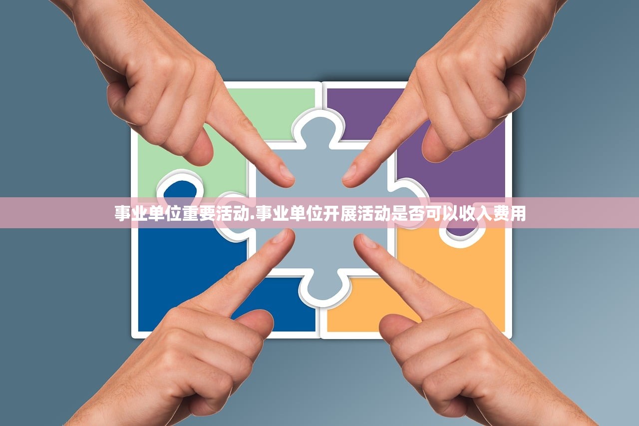 事业单位重要活动.事业单位开展活动是否可以收入费用 事业单位重要活动.事业单位开展活动是否可以收入费用