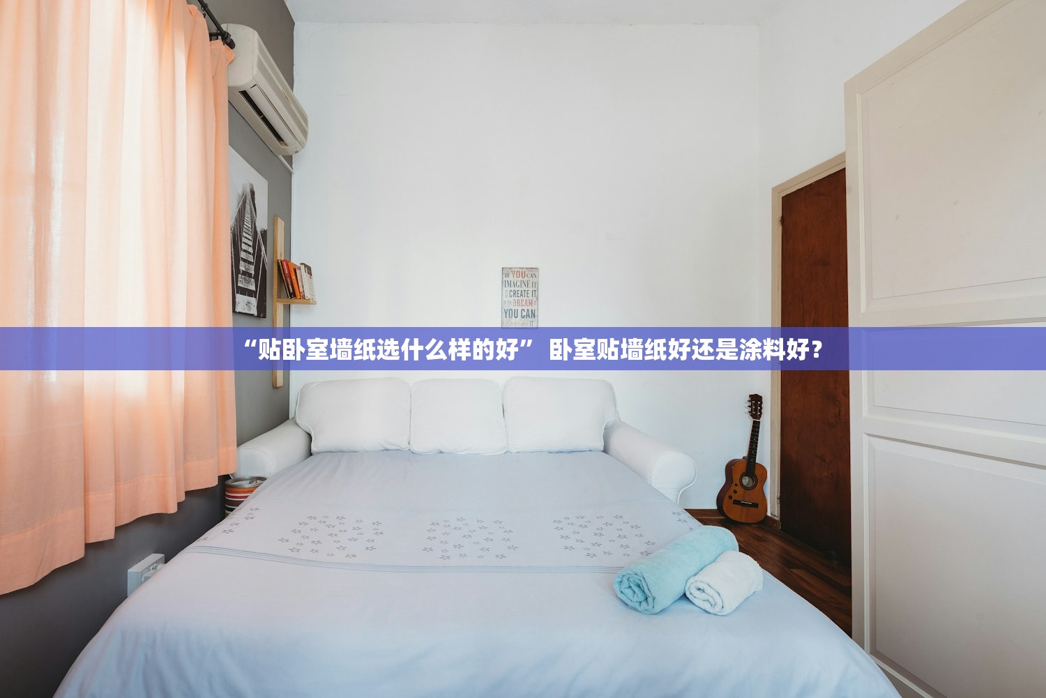 “贴卧室墙纸选什么样的好” 卧室贴墙纸好还是涂料好？