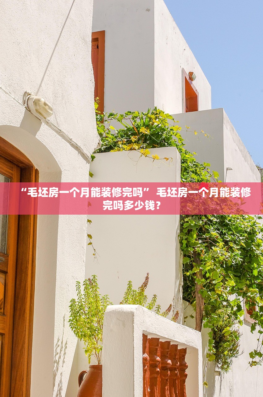 “毛坯房一个月能装修完吗” 毛坯房一个月能装修完吗多少钱？