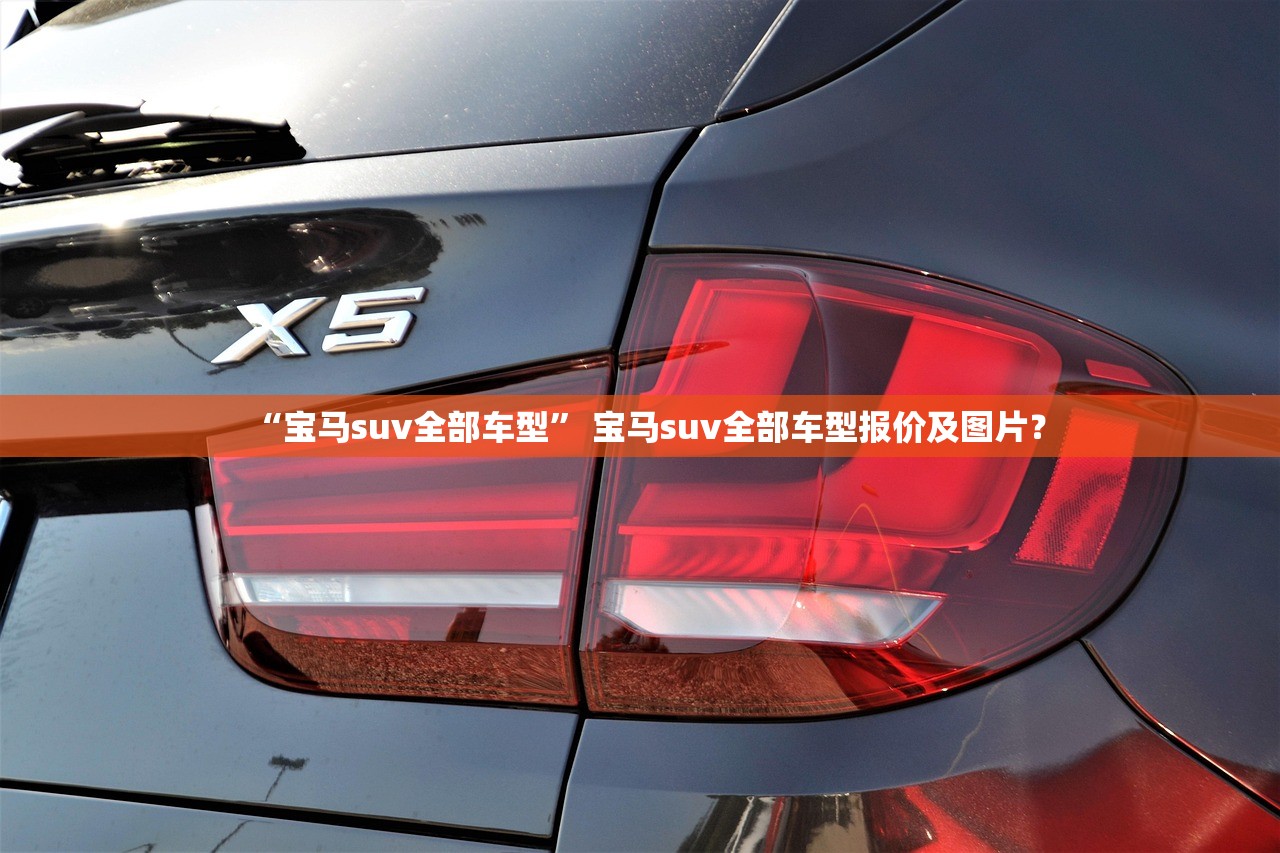 “宝马suv全部车型	” 宝马suv全部车型报价及图片？
