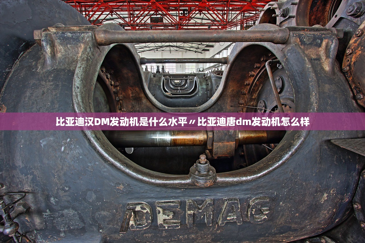 比亚迪汉DM发动机是什么水平〃比亚迪唐dm发动机怎么样 比亚迪汉DM发动机是什么水平〃比亚迪唐dm发动机怎么样