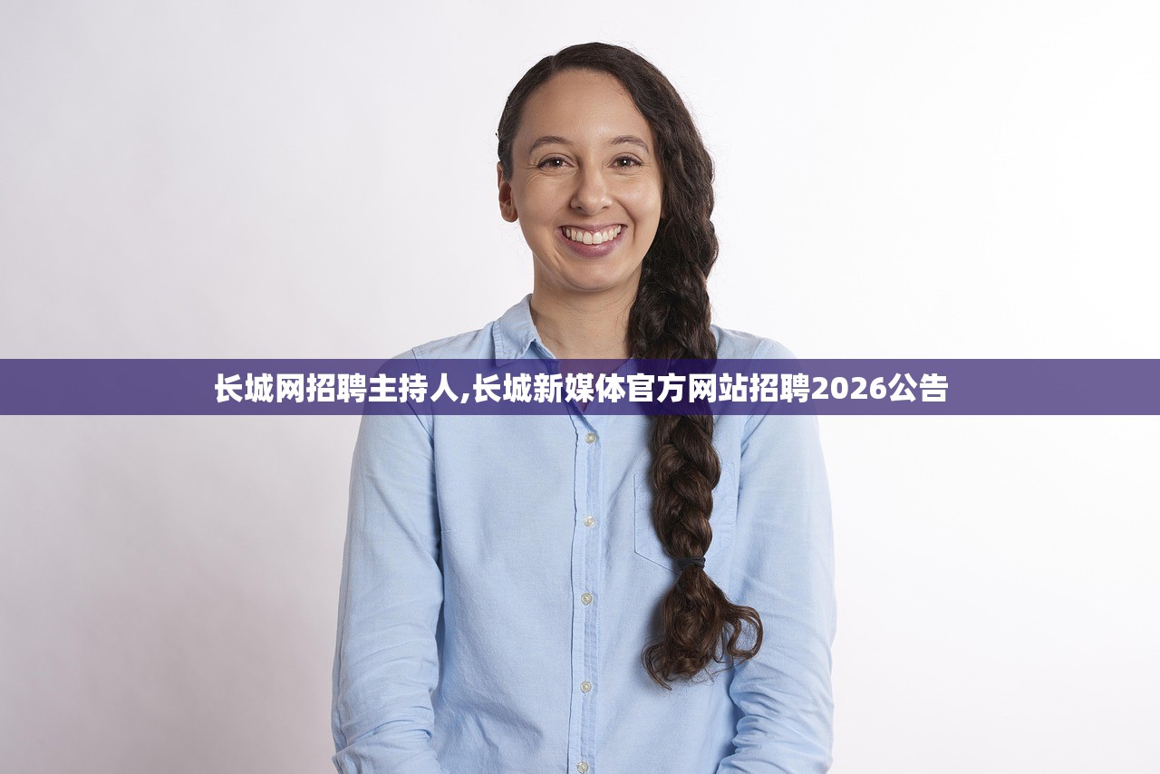 长城网招聘主持人,长城新媒体官方网站招聘2026公告 长城网招聘主持人,长城新媒体官方网站招聘2026公告