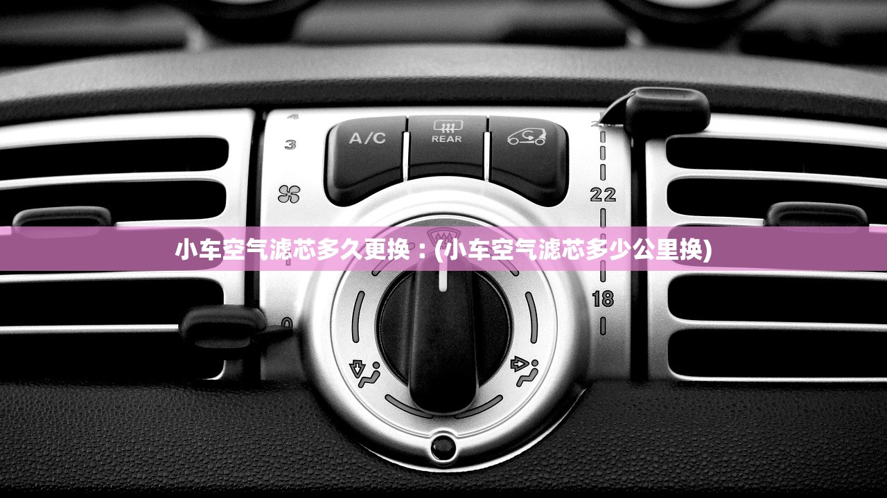 小车空气滤芯多久更换︰(小车空气滤芯多少公里换) 小车空气滤芯多久更换︰(小车空气滤芯多少公里换)
