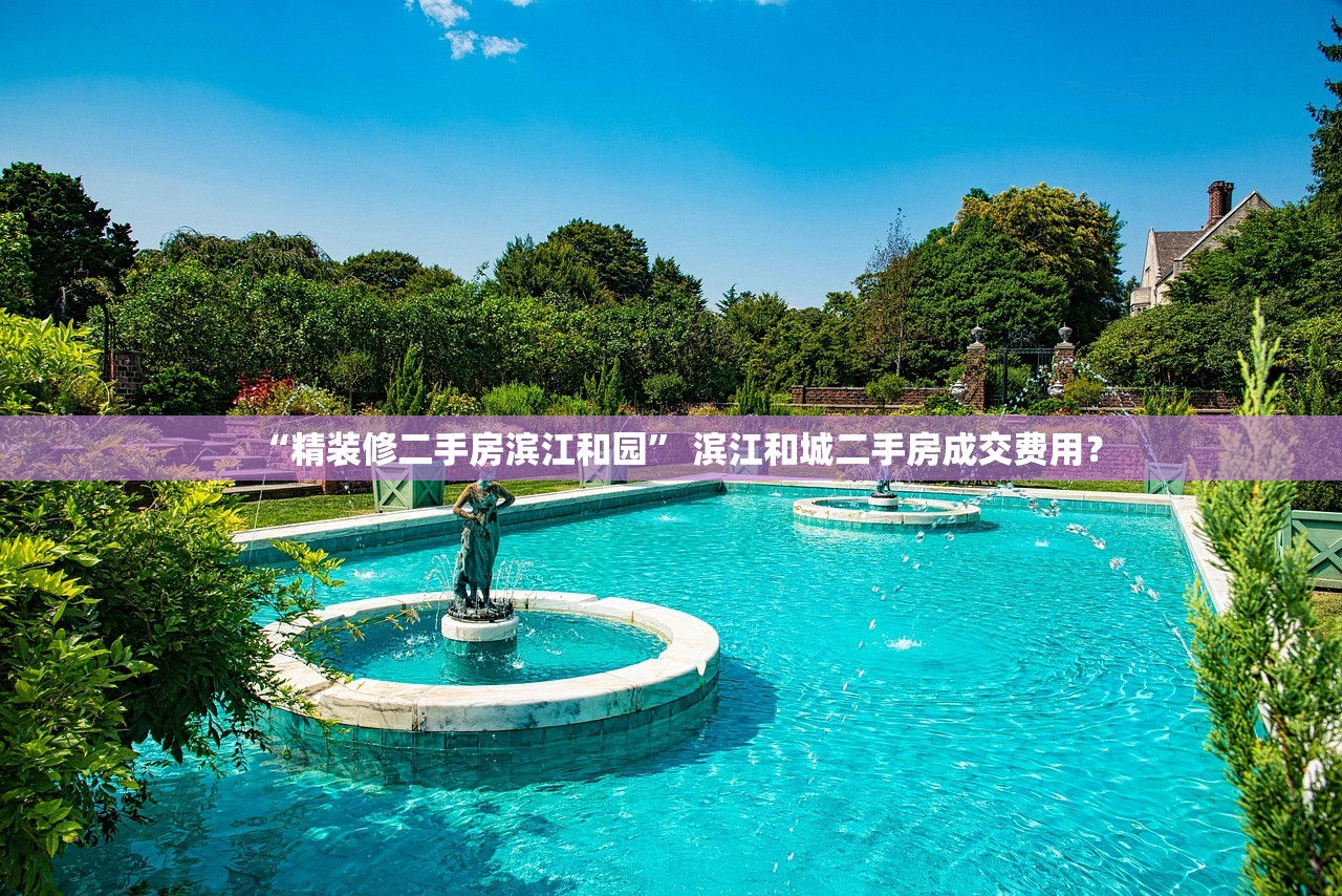 “精装修二手房滨江和园” 滨江和城二手房成交费用？