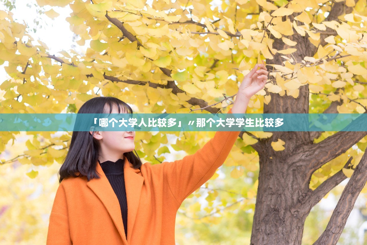「哪个大学人比较多」〃那个大学学生比较多 「哪个大学人比较多」〃那个大学学生比较多