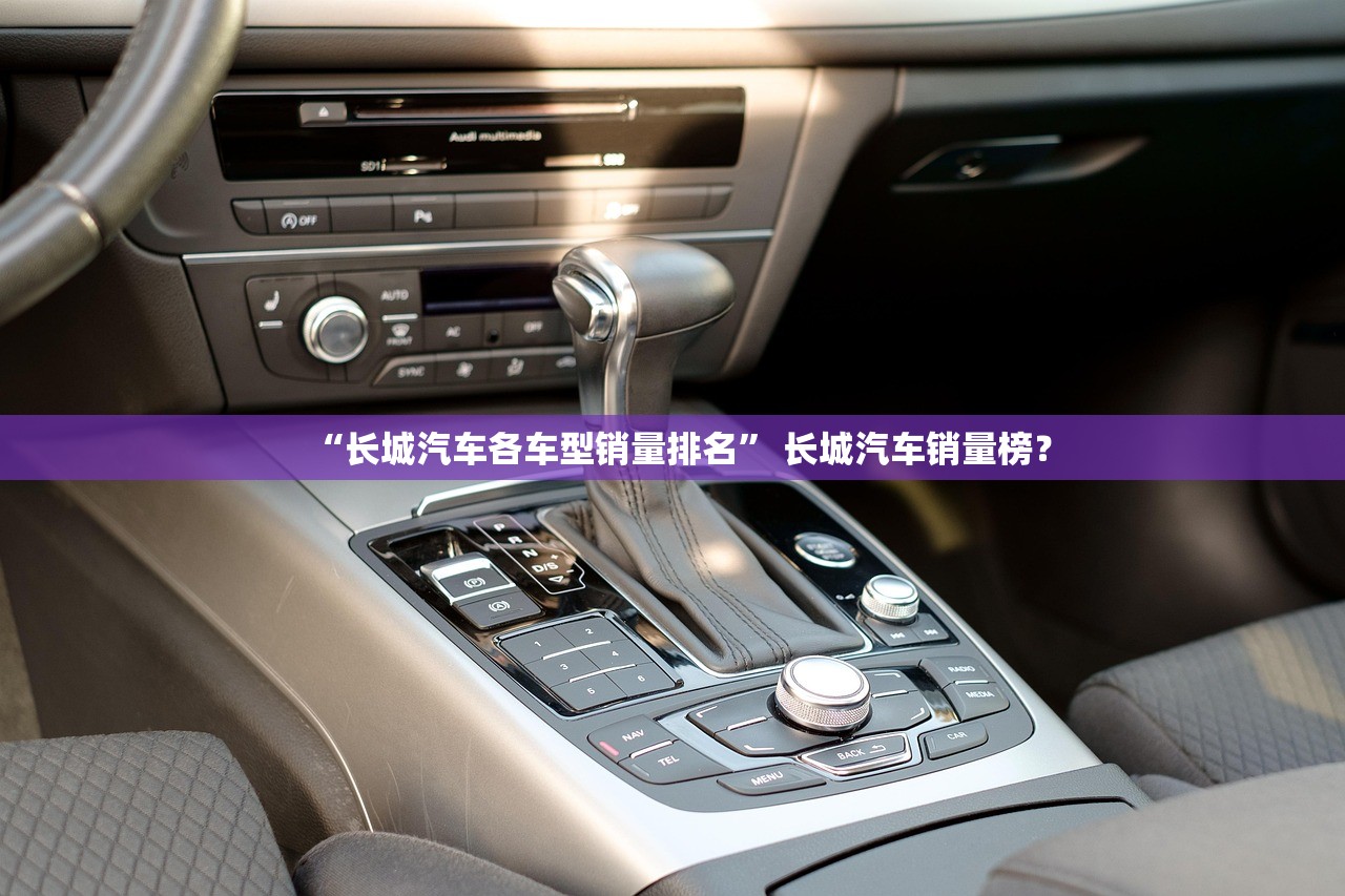 “长城汽车各车型销量排名” 长城汽车销量榜？