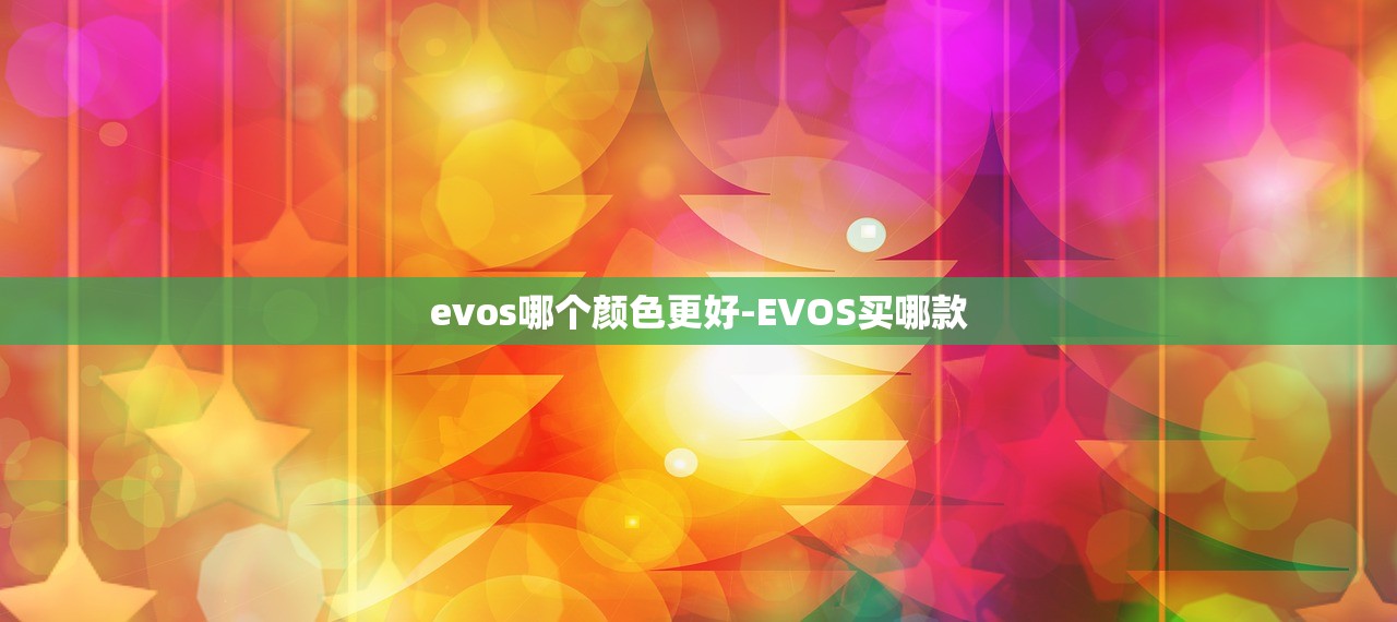 evos哪个颜色更好-EVOS买哪款 evos哪个颜色更好-EVOS买哪款
