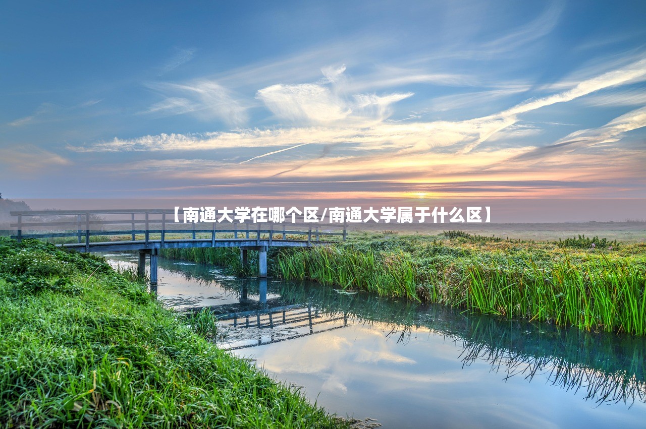 【南通大学在哪个区/南通大学属于什么区】