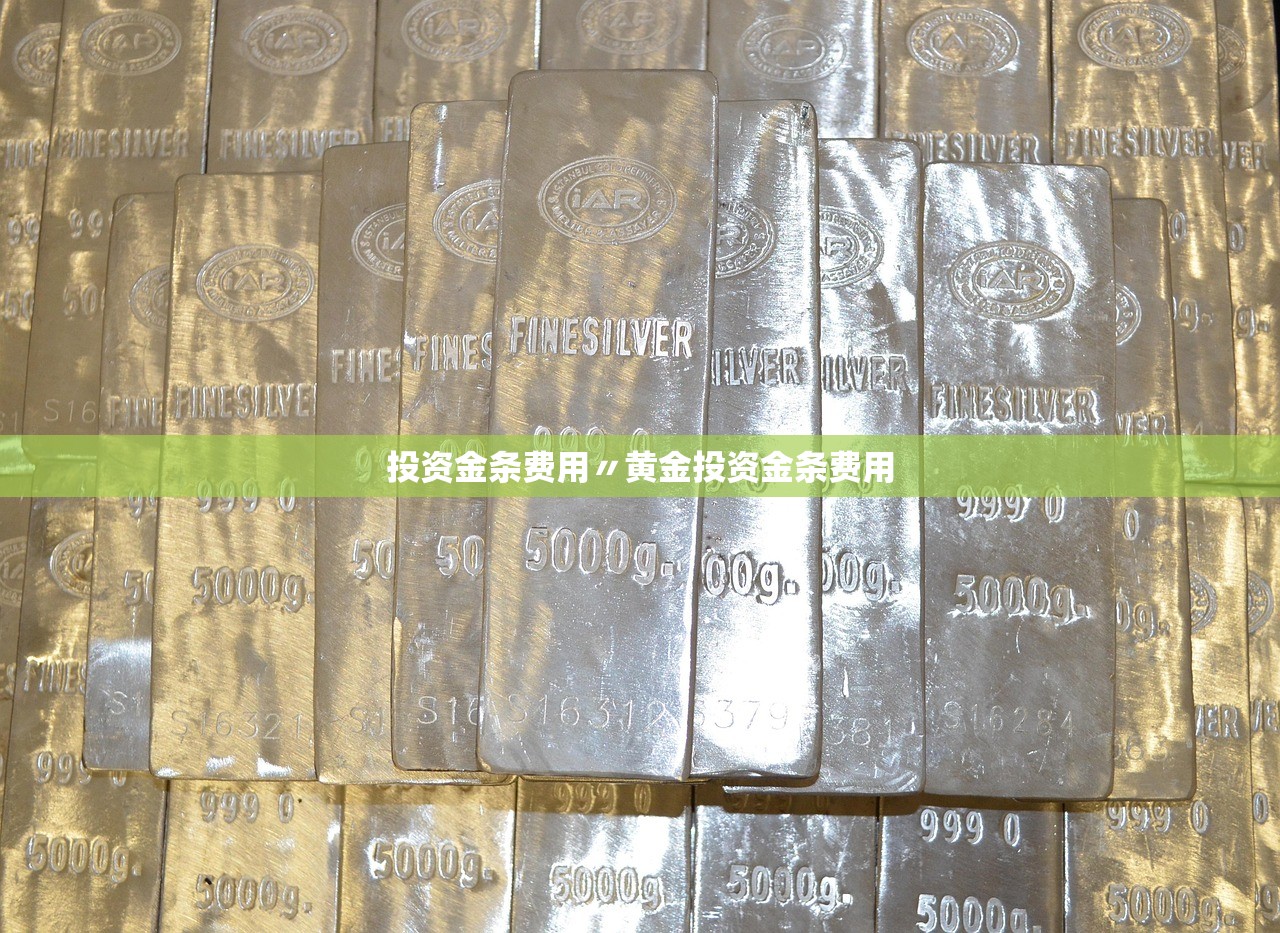 投资金条费用〃黄金投资金条费用 投资金条费用〃黄金投资金条费用