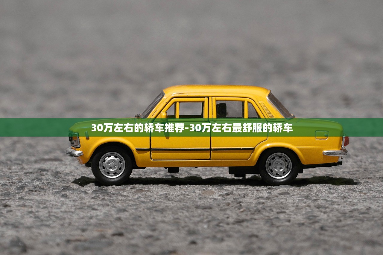 30万左右的轿车推荐-30万左右最舒服的轿车 30万左右的轿车推荐-30万左右最舒服的轿车