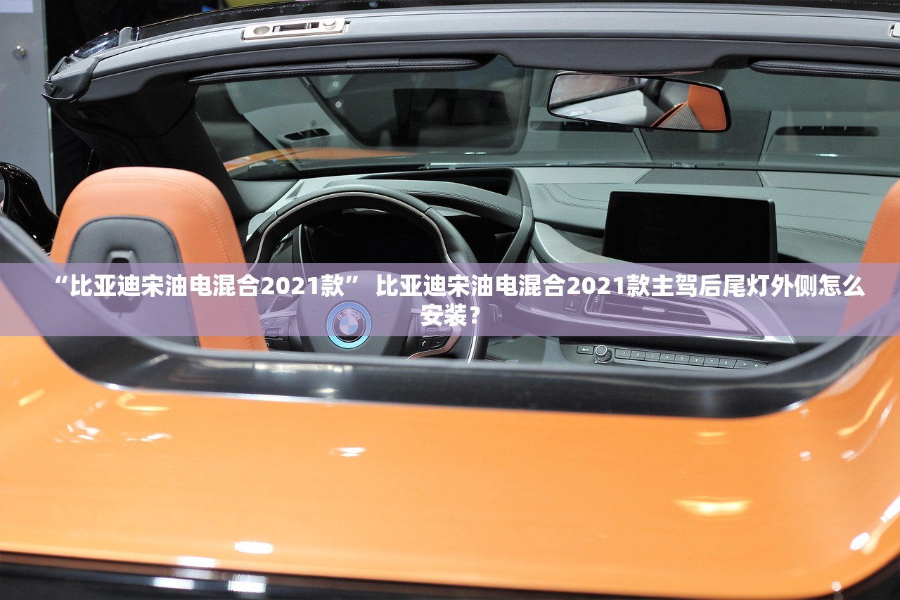 “比亚迪宋油电混合2021款	” 比亚迪宋油电混合2021款主驾后尾灯外侧怎么安装？