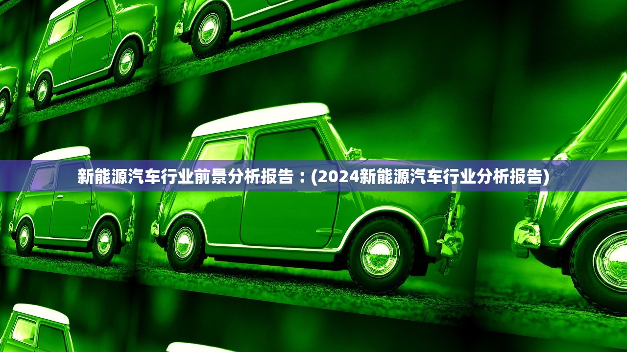 新能源汽车行业前景分析报告︰(2024新能源汽车行业分析报告) 新能源汽车行业前景分析报告︰(2024新能源汽车行业分析报告)