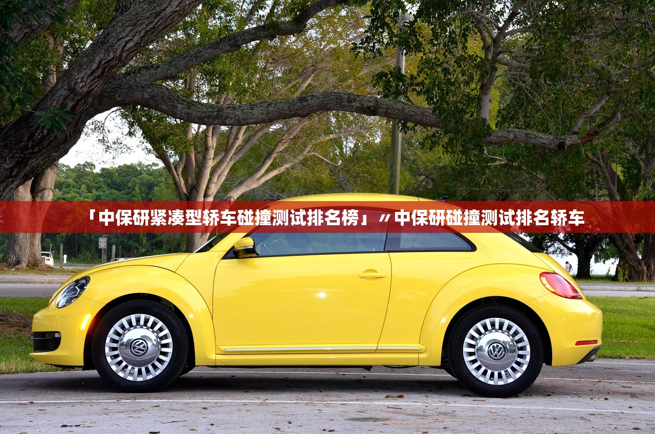 「中保研紧凑型轿车碰撞测试排名榜」〃中保研碰撞测试排名轿车 「中保研紧凑型轿车碰撞测试排名榜」〃中保研碰撞测试排名轿车