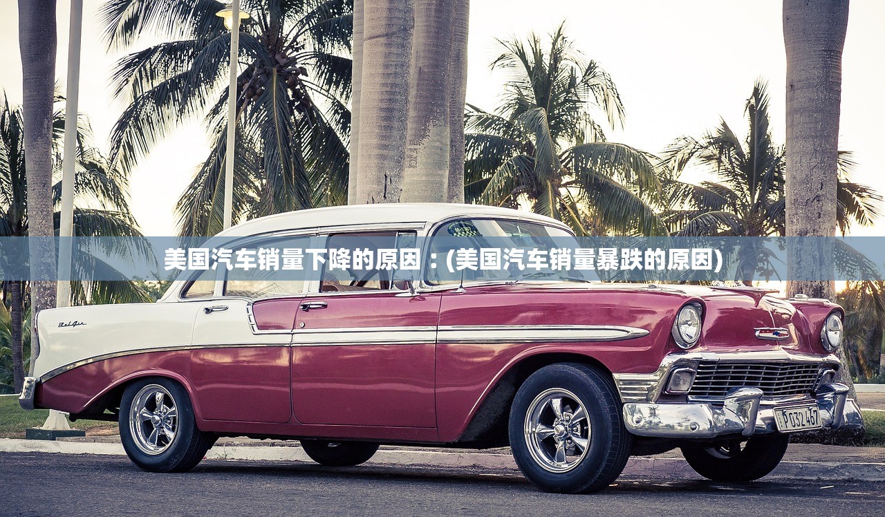 美国汽车销量下降的原因︰(美国汽车销量暴跌的原因) 美国汽车销量下降的原因︰(美国汽车销量暴跌的原因)
