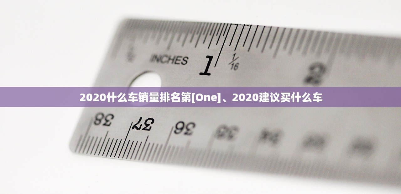2020什么车销量排名第[One]	、2020建议买什么车