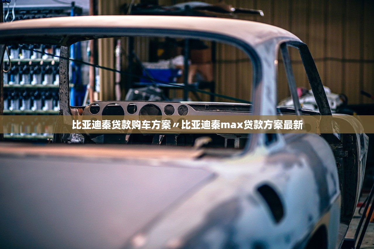 比亚迪秦贷款购车方案〃比亚迪秦max贷款方案最新
