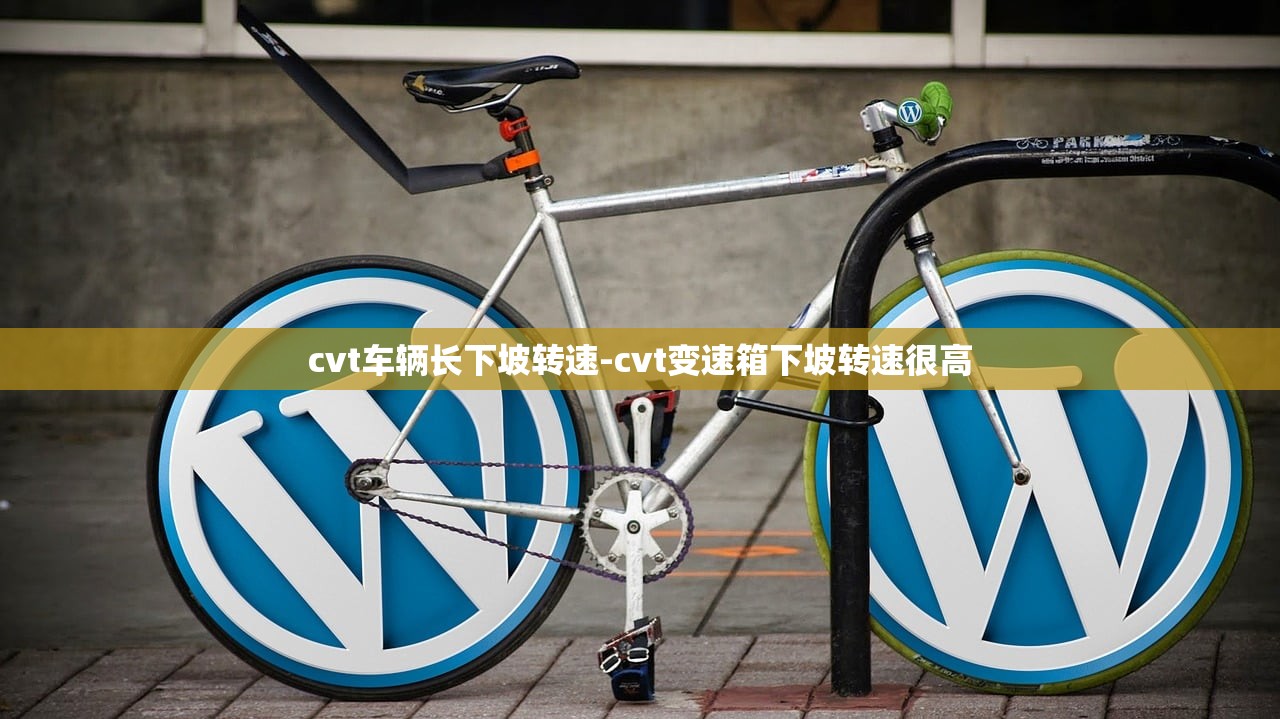 cvt车辆长下坡转速-cvt变速箱下坡转速很高 cvt车辆长下坡转速-cvt变速箱下坡转速很高