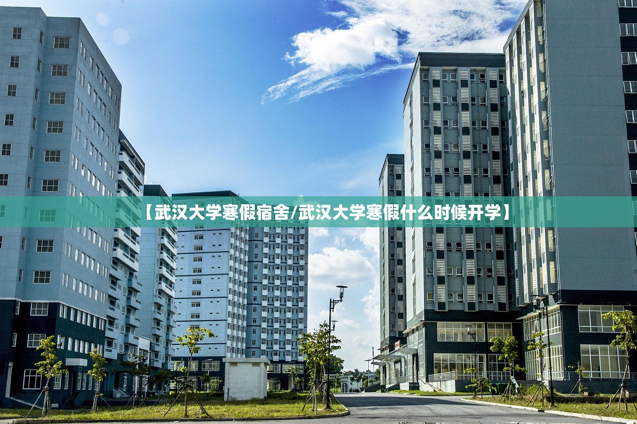 【武汉大学寒假宿舍/武汉大学寒假什么时候开学】 【武汉大学寒假宿舍/武汉大学寒假什么时候开学】