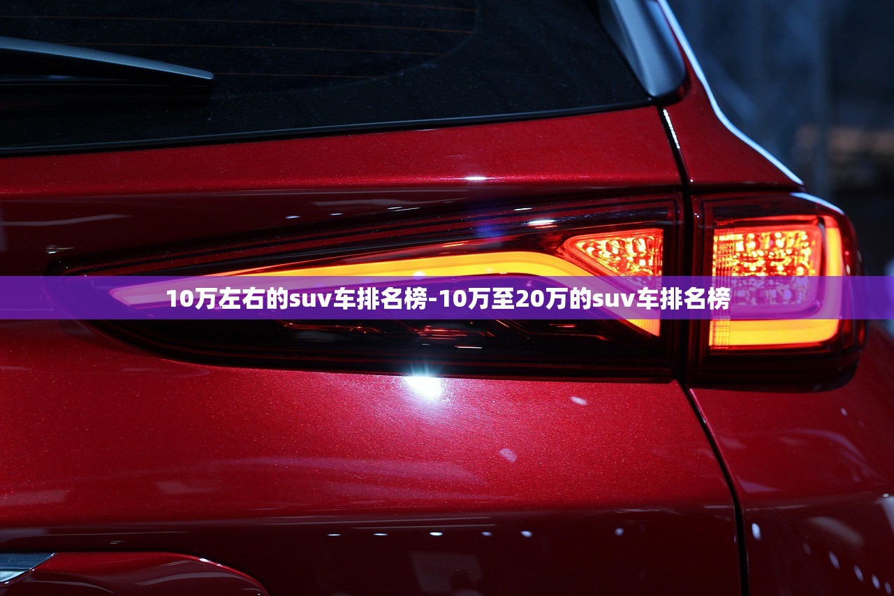 10万左右的suv车排名榜-10万至20万的suv车排名榜 10万左右的suv车排名榜-10万至20万的suv车排名榜