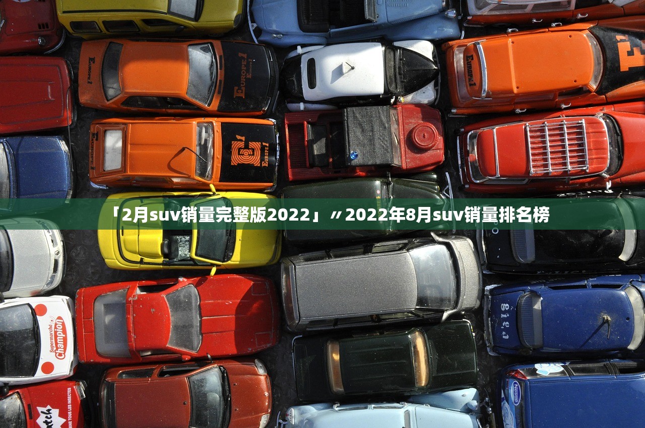 「2月suv销量完整版2022」〃2022年8月suv销量排名榜 「2月suv销量完整版2022」〃2022年8月suv销量排名榜
