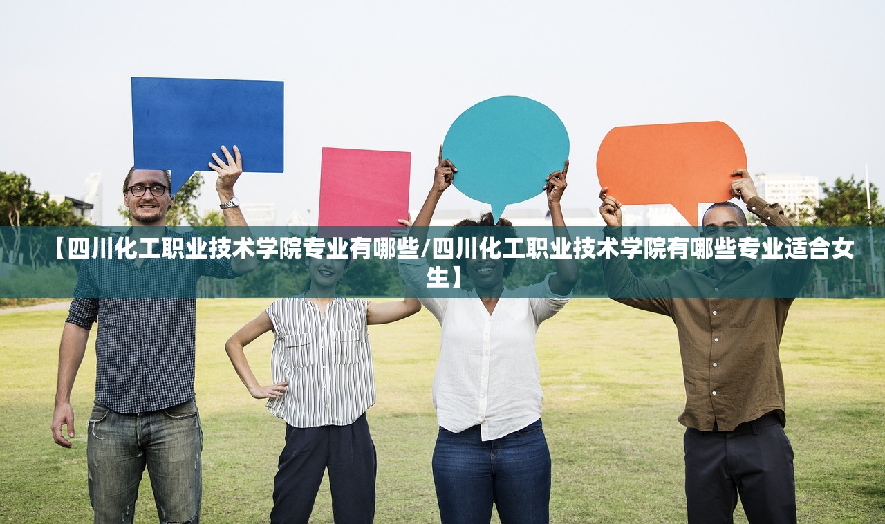 【四川化工职业技术学院专业有哪些/四川化工职业技术学院有哪些专业适合女生】 【四川化工职业技术学院专业有哪些/四川化工职业技术学院有哪些专业适合女生】