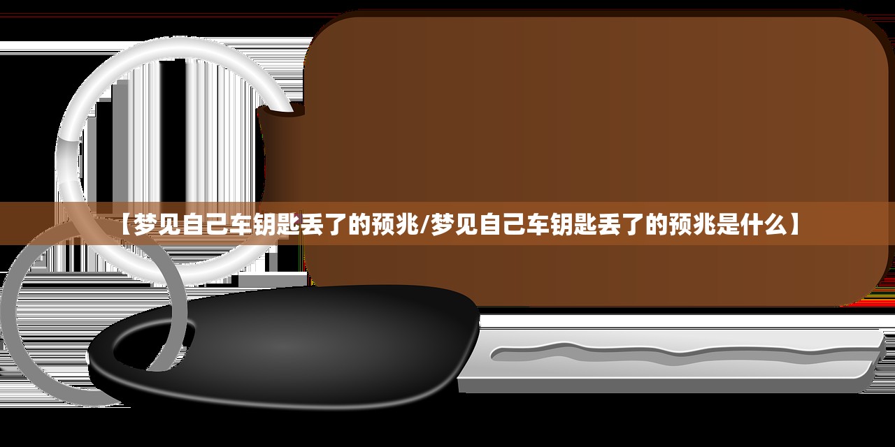 【梦见自己车钥匙丢了的预兆/梦见自己车钥匙丢了的预兆是什么】 【梦见自己车钥匙丢了的预兆/梦见自己车钥匙丢了的预兆是什么】